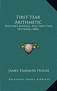 First-Year Arithmetic: Teachers Manual, and First-Year Textbook (1882) (Hardcover)