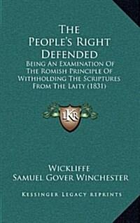 The Peoples Right Defended: Being an Examination of the Romish Principle of Withholding the Scriptures from the Laity (1831) (Hardcover)