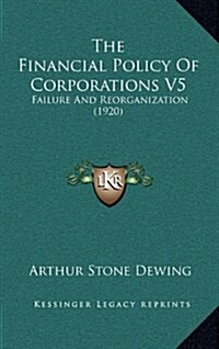 The Financial Policy of Corporations V5: Failure and Reorganization (1920) (Hardcover)