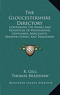 The Gloucestershire Directory: Containing the Names and Residences of Professional Gentlemen, Merchants, Manufacturers, and Tradesmen (1820) (Hardcover)