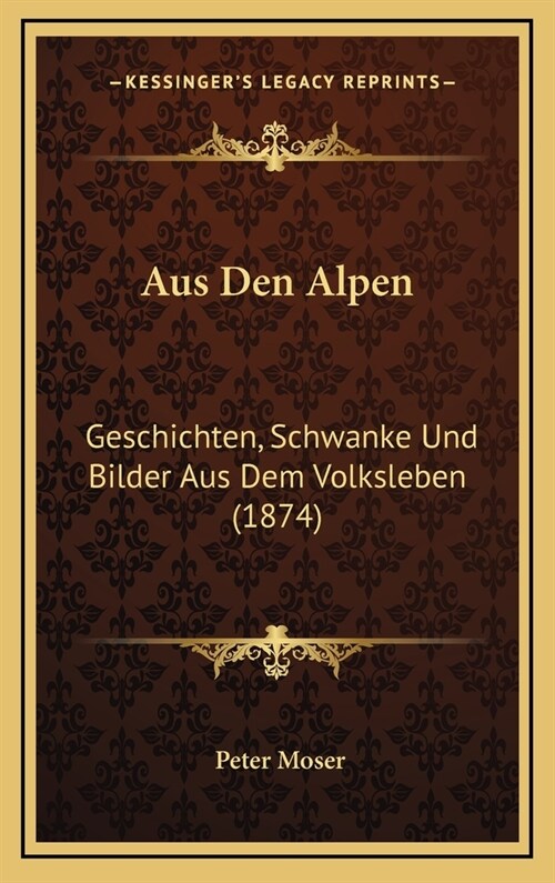 Aus Den Alpen: Geschichten, Schwanke Und Bilder Aus Dem Volksleben (1874) (Hardcover)