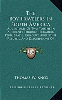 The Boy Travelers in South America: Adventures of Two Youths in a Journey Through Ecuador, Peru, Brazil, Paraguay, Argentine Republic and Descriptions (Hardcover)