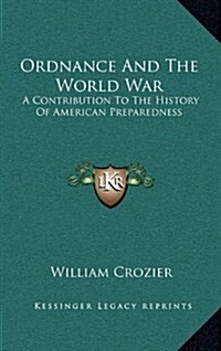 Ordnance and the World War: A Contribution to the History of American Preparedness (Hardcover)