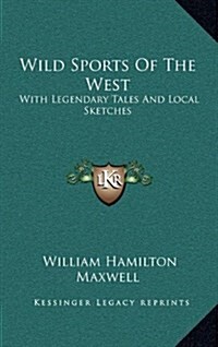 Wild Sports of the West: With Legendary Tales and Local Sketches (Hardcover)