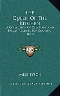 The Queen of the Kitchen: A Collection of Old Maryland Family Receipts for Cooking (1874) (Hardcover)