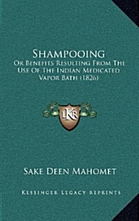 Shampooing: Or Benefits Resulting from the Use of the Indian Medicated Vapor Bath (1826) (Hardcover)