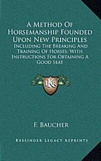 A Method of Horsemanship Founded Upon New Principles: Including the Breaking and Training of Horses; With Instructions for Obtaining a Good Seat (Hardcover)