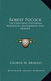 Robert Pocock: The Gravesend Historian, Naturalist, Antiquarian and Printer (Hardcover)