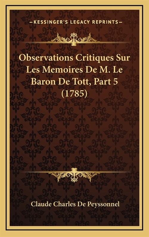 Observations Critiques Sur Les Memoires de M. Le Baron de Tott, Part 5 (1785) (Hardcover)