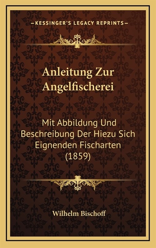 Anleitung Zur Angelfischerei: Mit Abbildung Und Beschreibung Der Hiezu Sich Eignenden Fischarten (1859) (Hardcover)