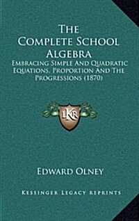 The Complete School Algebra: Embracing Simple and Quadratic Equations, Proportion and the Progressions (1870) (Hardcover)
