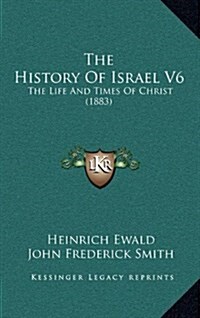 The History of Israel V6: The Life and Times of Christ (1883) (Hardcover)