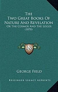 The Two Great Books of Nature and Revelation: Or the Cosmos and the Logos (1870) (Hardcover)