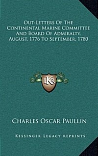 Out-Letters of the Continental Marine Committee and Board of Admiralty, August, 1776 to September, 1780 (Hardcover)