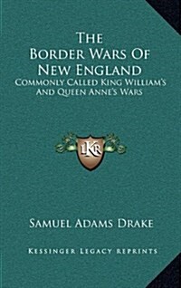 The Border Wars of New England: Commonly Called King Williams and Queen Annes Wars (Hardcover)
