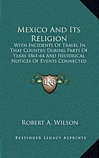 Mexico and Its Religion: With Incidents of Travel in That Country During Parts of Years 1861-64 and Historical Notices of Events Connected with (Hardcover)