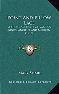 Point and Pillow Lace: A Short Account of Various Kinds, Ancient and Modern (1913) (Hardcover)