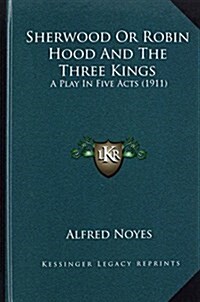 Sherwood or Robin Hood and the Three Kings: A Play in Five Acts (1911) (Hardcover)