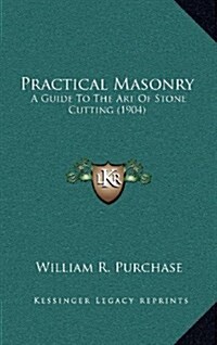 Practical Masonry: A Guide to the Art of Stone Cutting (1904) (Hardcover)