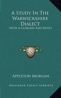 A Study in the Warwickshire Dialect: With a Glossary and Notes (Hardcover)