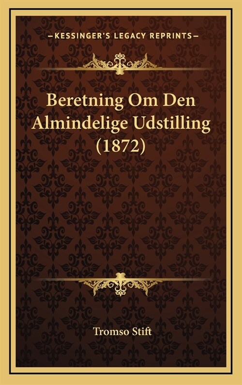 Beretning Om Den Almindelige Udstilling (1872) (Hardcover)