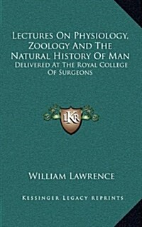 Lectures on Physiology, Zoology and the Natural History of Man: Delivered at the Royal College of Surgeons (Hardcover)