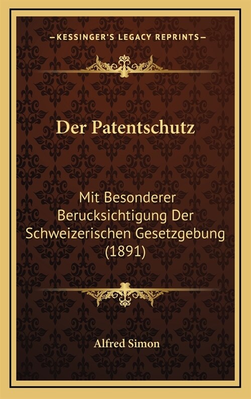 Der Patentschutz: Mit Besonderer Berucksichtigung Der Schweizerischen Gesetzgebung (1891) (Hardcover)