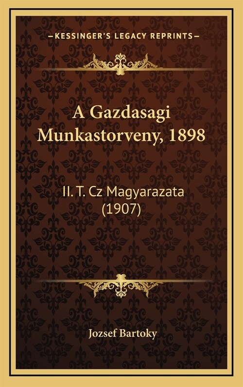 A Gazdasagi Munkastorveny, 1898: II. T. Cz Magyarazata (1907) (Hardcover)