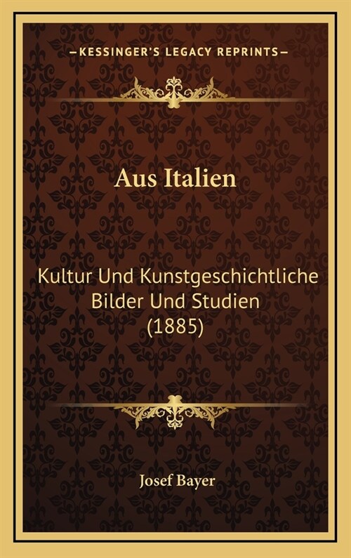 Aus Italien: Kultur Und Kunstgeschichtliche Bilder Und Studien (1885) (Hardcover)