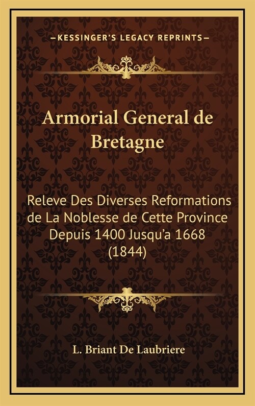 Armorial General de Bretagne: Releve Des Diverses Reformations de La Noblesse de Cette Province Depuis 1400 Jusqua 1668 (1844) (Hardcover)