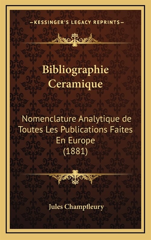 Bibliographie Ceramique: Nomenclature Analytique de Toutes Les Publications Faites En Europe (1881) (Hardcover)