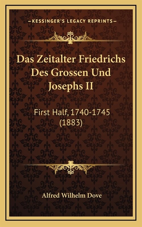 Das Zeitalter Friedrichs Des Grossen Und Josephs II: First Half, 1740-1745 (1883) (Hardcover)