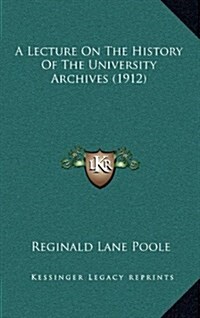 A Lecture on the History of the University Archives (1912) (Hardcover)