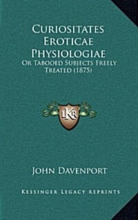 Curiositates Eroticae Physiologiae: Or Tabooed Subjects Freely Treated (1875) (Hardcover)