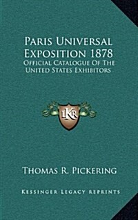 Paris Universal Exposition 1878: Official Catalogue of the United States Exhibitors (Hardcover)