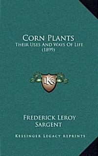 Corn Plants: Their Uses and Ways of Life (1899) (Hardcover)