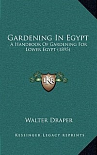Gardening in Egypt: A Handbook of Gardening for Lower Egypt (1895) (Hardcover)