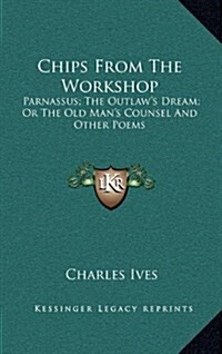 Chips from the Workshop: Parnassus; The Outlaws Dream; Or the Old Mans Counsel and Other Poems (Hardcover)