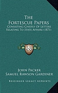 The Fortescue Papers: Consisting Chiefly of Letters Relating to State Affairs (1871) (Hardcover)