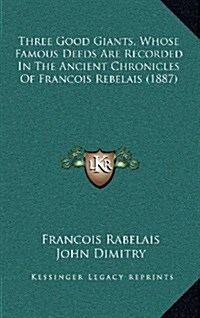 Three Good Giants, Whose Famous Deeds Are Recorded in the Ancient Chronicles of Francois Rebelais (1887) (Hardcover)