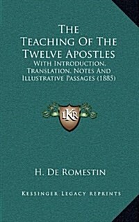 The Teaching of the Twelve Apostles: With Introduction, Translation, Notes and Illustrative Passages (1885) (Hardcover)