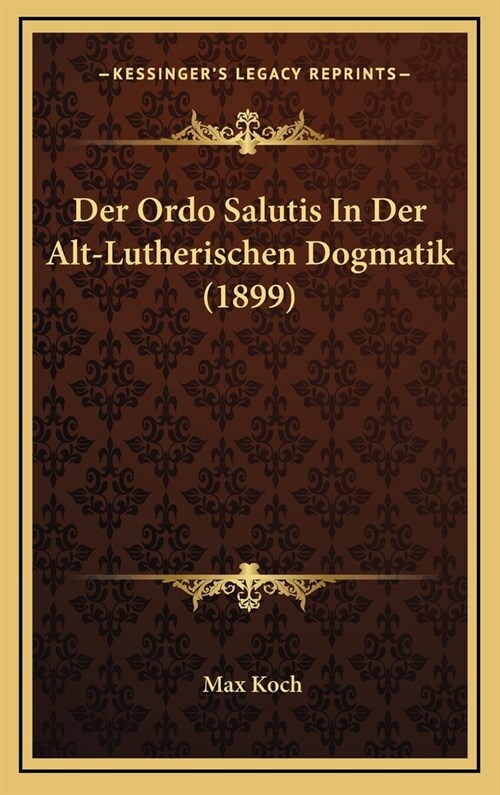 Der Ordo Salutis in Der Alt-Lutherischen Dogmatik (1899) (Hardcover)