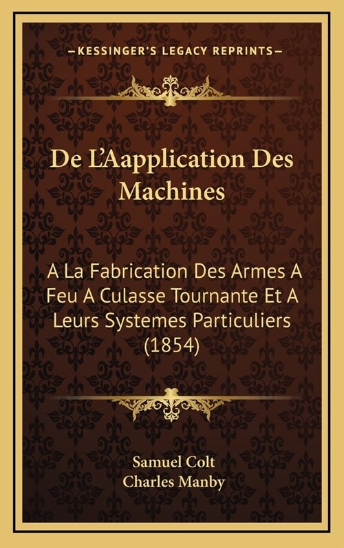 de LAapplication Des Machines: a la Fabrication Des Armes a Feu a Culasse Tournante Et a Leurs Systemes Particuliers (1854) (Hardcover)