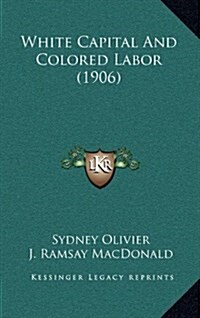 White Capital and Colored Labor (1906) (Hardcover)