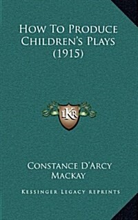 How to Produce Childrens Plays (1915) (Hardcover)