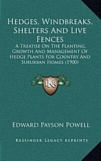 Hedges, Windbreaks, Shelters and Live Fences: A Treatise on the Planting, Growth and Management of Hedge Plants for Country and Suburban Homes (1900) (Hardcover)