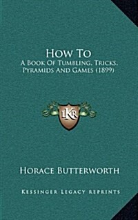 How to: A Book of Tumbling, Tricks, Pyramids and Games (1899) (Hardcover)