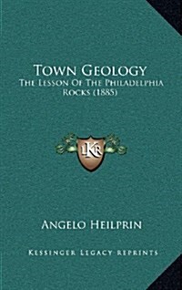 Town Geology: The Lesson of the Philadelphia Rocks (1885) (Hardcover)