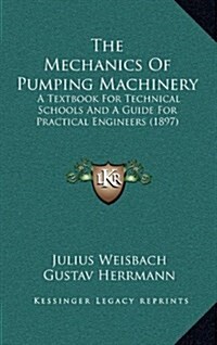 The Mechanics of Pumping Machinery: A Textbook for Technical Schools and a Guide for Practical Engineers (1897) (Hardcover)