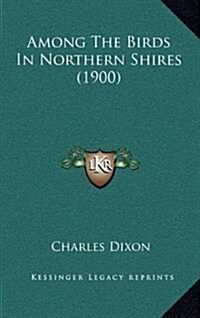 Among the Birds in Northern Shires (1900) (Hardcover)